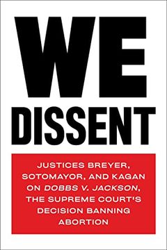 portada We Dissent: Justices Breyer, Sotomayor, and Kagan on Dobbs v. Jackson, the Supreme Court'S Decision Banning Abortion (en Inglés)