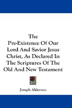 portada the pre-existence of our lord and savior jesus christ, as declared in the scriptures of the old and new testament (in English)