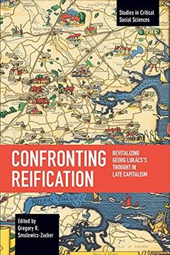 portada Confronting Reification: Revitalizing Georg Lukács’S Thought in Late Capitalism (Studies in Critical Social Science) (en Inglés)