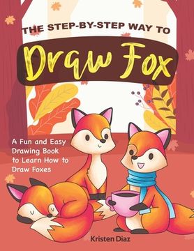 portada The Step-by-Step Way to Draw Fox: A Fun and Easy Drawing Book to Learn How to Draw Foxes (en Inglés)
