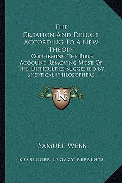 portada the creation and deluge, according to a new theory: confirming the bible account, removing most of the difficulties suggested by skeptical philosopher (in English)
