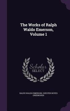 portada The Works of Ralph Waldo Emerson, Volume 1 (en Inglés)