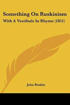 portada something on ruskinism: with a vestibule in rhyme (1851) (in English)