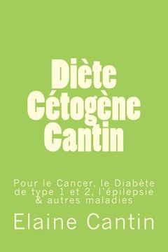 portada Diète Cétogène Cantin: Pour le cancer, le diabète de Type 1 & 2, l'épilepsie & autres maladies (en Francés)