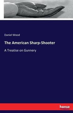 portada The American Sharp-Shooter: A Treatise on Gunnery (en Inglés)