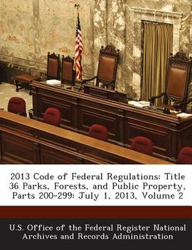 portada 2013 Code of Federal Regulations: Title 36 Parks, Forests, and Public Property, Parts 200-299: July 1, 2013, Volume 2 (en Inglés)