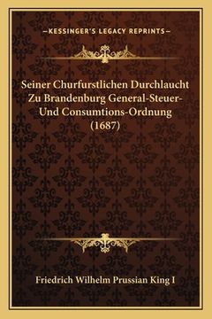 portada Seiner Churfurstlichen Durchlaucht Zu Brandenburg General-Steuer- Und Consumtions-Ordnung (1687) (en Alemán)