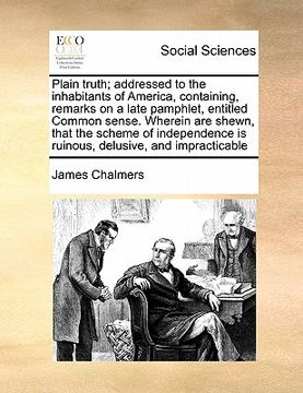 portada plain truth; addressed to the inhabitants of america, containing, remarks on a late pamphlet, entitled common sense. wherein are shewn, that the schem (en Inglés)