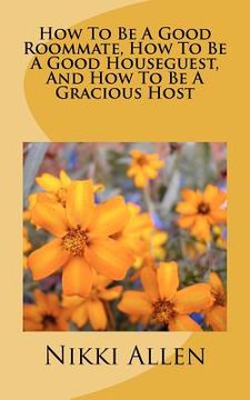 portada how to be a good roommate, how to be a good houseguest, and how to be a gracious host (en Inglés)
