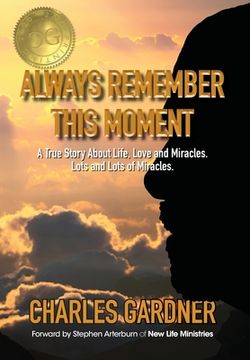 portada Always Remember This Moment: A True Story About Life, Love and Miracles. Lots and Lots of Miracles. (in English)