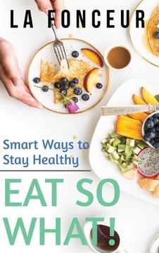 portada Eat So What! Smart Ways to Stay Healthy (Revised and Updated) Full Color Print (en Inglés)