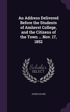 portada An Address Delivered Before the Students of Amherst College, and the Citizens of the Town ... Nov. 17, 1852 (en Inglés)