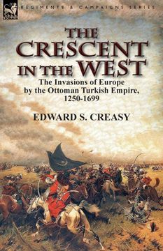 portada The Crescent in the West: The Invasions of Europe by the Ottoman Turkish Empire, 1250-1699 (en Inglés)