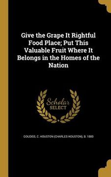 portada Give the Grape It Rightful Food Place; Put This Valuable Fruit Where It Belongs in the Homes of the Nation (en Inglés)