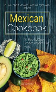 portada Mexican Cookbook: A Book About Mexican Food in English with Pictures of Each Recipe. 40 Step-by-Step Recipes Anyone Can Make. (en Inglés)