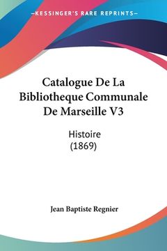 portada Catalogue De La Bibliotheque Communale De Marseille V3: Histoire (1869) (en Francés)