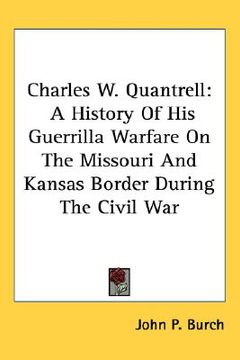portada charles w. quantrell: a history of his guerrilla warfare on the missouri and kansas border during the civil war
