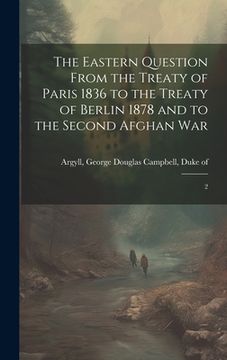 portada The Eastern Question From the Treaty of Paris 1836 to the Treaty of Berlin 1878 and to the Second Afghan War: 2 (en Inglés)