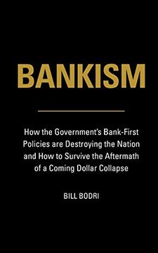 portada Bankism: How the Government's Bank-First Policies are Destroying the Nation and how to Survive the Aftermath of a Coming Dollar Collapse (en Inglés)