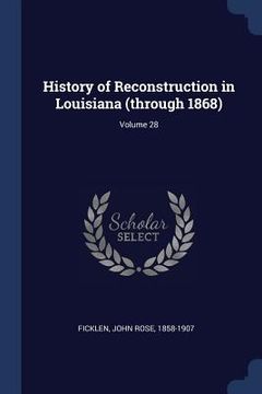portada History of Reconstruction in Louisiana (through 1868); Volume 28 (en Inglés)