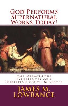 portada God Performs Supernatural Works Today!: The Miraculous Experiences of a Christian Youth Minister (en Inglés)