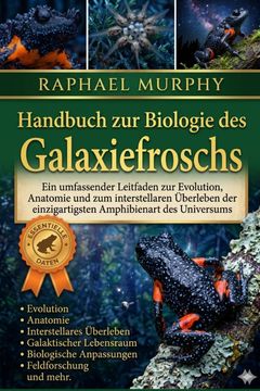 Handbuch zur Biologie des Galaxiefroschs. Ein umfassender Leitfaden zur Evolution, Anatomie und zum interstellaren Überleben der einzigartigsten Amphibienart des Universums (en Alemán)