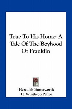 portada true to his home: a tale of the boyhood of franklin