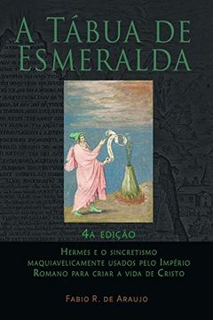 portada A Tábua de Esmeralda: 4ª Edição - Hermes e o Sincretismo Maquiavelicamente Usados Pelo Império Romano Para Criar a Vida de Cristo (en Portugués)