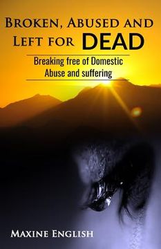 portada Broken, Abused and Left for Dead: Breaking Free of Domestic Abuse and Suffering (en Inglés)