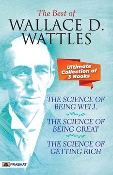 portada The Best Of Wallace D. Wattles (The Science of Getting Rich, The Science of Being Well and The Science of Being Great) (en Inglés)
