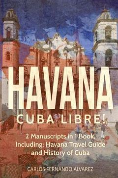 portada Havana: Cuba Libre! 2 Manuscripts in 1 Book, Including: Havana Travel Guide and History of Cuba (en Inglés)
