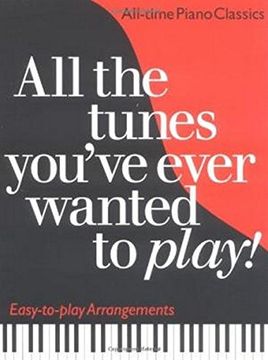 portada All the Tunes You've Ever Wanted to Play: All-time Piano Classics : Easy-to-play Arrangements (All the Tunes Piano Music)