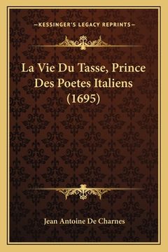 portada La Vie Du Tasse, Prince Des Poetes Italiens (1695) (en Francés)