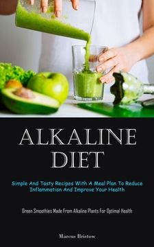 portada Alkaline Diet: Simple And Tasty Recipes With A Meal Plan To Reduce Inflammation And Improve Your Health (Green Smoothies Made From Al (en Inglés)