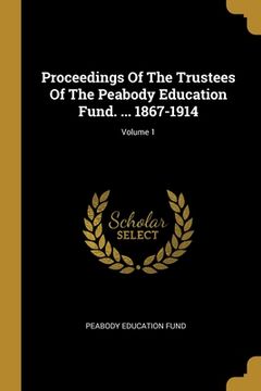 portada Proceedings Of The Trustees Of The Peabody Education Fund. ... 1867-1914; Volume 1