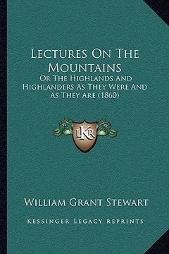 portada lectures on the mountains: or the highlands and highlanders as they were and as they are (1860) (en Inglés)