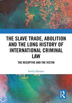 portada The Slave Trade, Abolition and the Long History of International Criminal Law: The Recaptive and the Victim (in English)
