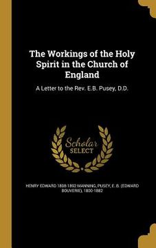 portada The Workings of the Holy Spirit in the Church of England: A Letter to the Rev. E.B. Pusey, D.D. (en Inglés)