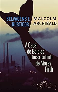 portada Selvagens e Rústicos - a Caça de Baleias e Focas Partindo de Moray Firth (in Portuguese)