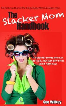 portada The Slacker Mom Handbook: A Guide for women who can do it all...but just don't feel like it right now. (in English)