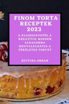 portada Finom torta receptek 2023: A klasszikustól a kreatívig minden alkalomra megtalálhatja a tökéletes tortát (en Húngaro)
