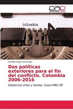 portada Dos Políticas Exteriores Para el fin del Conflicto. Colombia 2006-2016: Gobiernos Uribe y Santos. Caso Farc-Ep