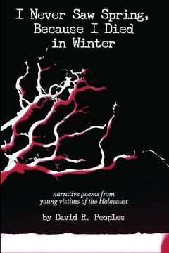 portada I Never Saw Spring, Because I Died in Winter: Narrative Poems from Young Victims of the Holocaust (en Inglés)