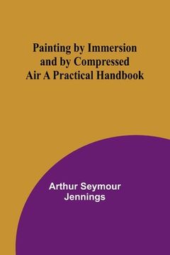 portada Painting by Immersion and by Compressed Air A Practical Handbook (en Inglés)