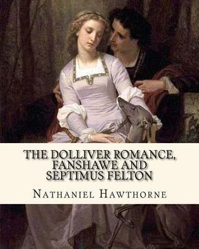 portada The Dolliver Romance, Fanshawe, and Septimus Felton By: Nathaniel Hawthorne: With an appedix containing The ancestral footstep (en Inglés)