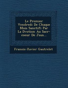 portada Le Premier Vendredi de Chaque Mois Sanctifi Par La D Votion Au Sacr -Coeur de J Sus... (en Francés)