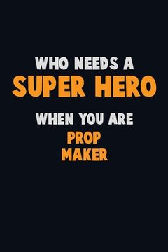 portada Who Need A SUPER HERO, When You Are Prop Maker: 6X9 Career Pride 120 pages Writing Notebooks (en Inglés)