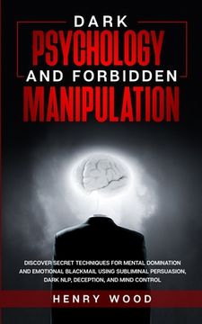 portada Dark Psychology and Forbidden Manipulation: Discover Secret Techniques for Mental Domination and Emotional Blackmail Using Subliminal Persuasion, Dark