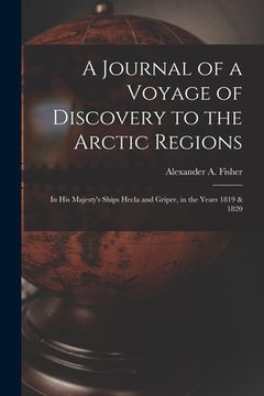 portada A Journal of a Voyage of Discovery to the Arctic Regions: in His Majesty's Ships Hecla and Griper, in the Years 1819 & 1820 (en Inglés)