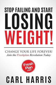 portada Freshplan: STOP FAILING AND START LOSING WEIGHT!: Change your life forever, join the Freshplan Revolution today (in English)